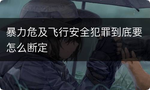 暴力危及飞行安全犯罪到底要怎么断定