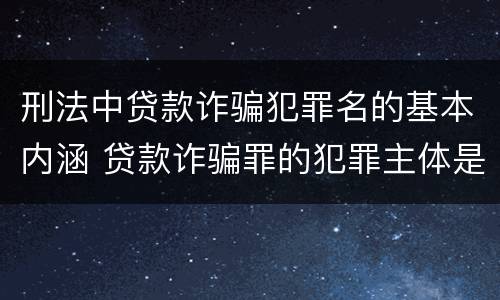 刑法中贷款诈骗犯罪名的基本内涵 贷款诈骗罪的犯罪主体是