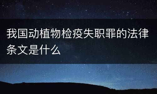 我国动植物检疫失职罪的法律条文是什么