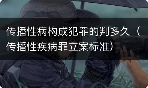 传播性病构成犯罪的判多久（传播性疾病罪立案标准）