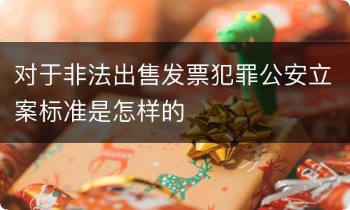 对于非法出售发票犯罪公安立案标准是怎样的