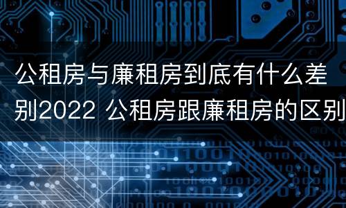 公租房与廉租房到底有什么差别2022 公租房跟廉租房的区别