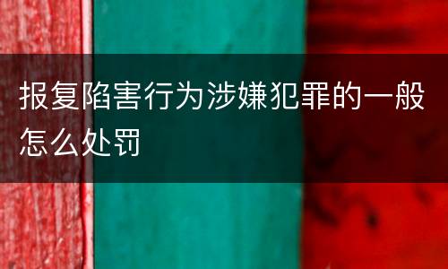 报复陷害行为涉嫌犯罪的一般怎么处罚