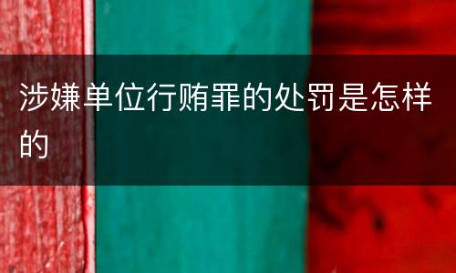 涉嫌单位行贿罪的处罚是怎样的