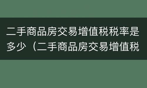 二手商品房交易增值税税率是多少（二手商品房交易增值税税率是多少钱）