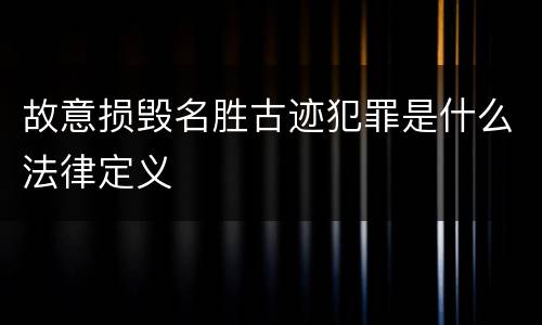 故意损毁名胜古迹犯罪是什么法律定义