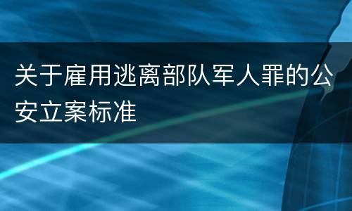 关于雇用逃离部队军人罪的公安立案标准