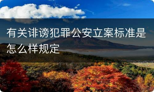 有关诽谤犯罪公安立案标准是怎么样规定