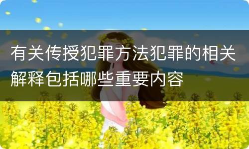 有关传授犯罪方法犯罪的相关解释包括哪些重要内容