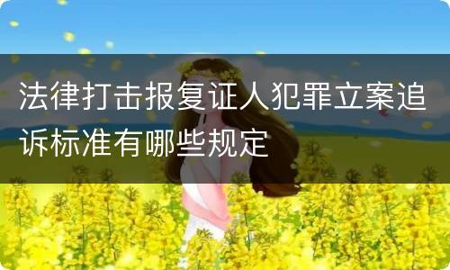 法律打击报复证人犯罪立案追诉标准有哪些规定