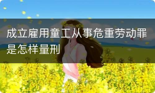 成立雇用童工从事危重劳动罪是怎样量刑