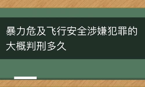 暴力危及飞行安全涉嫌犯罪的大概判刑多久