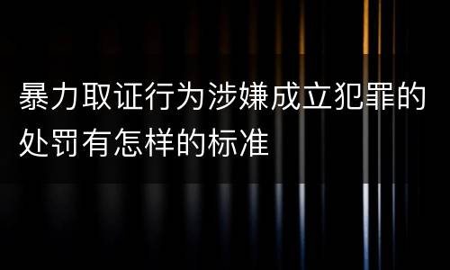 暴力取证行为涉嫌成立犯罪的处罚有怎样的标准