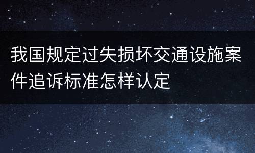 我国规定过失损坏交通设施案件追诉标准怎样认定