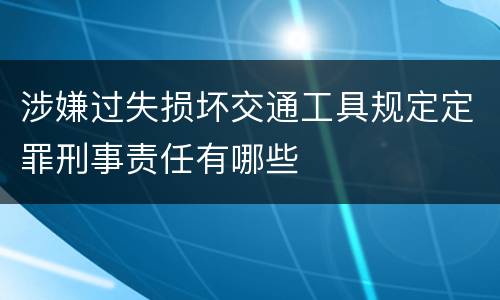 涉嫌过失损坏交通工具规定定罪刑事责任有哪些