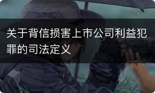 关于背信损害上市公司利益犯罪的司法定义