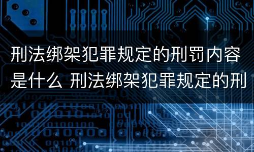 刑法绑架犯罪规定的刑罚内容是什么 刑法绑架犯罪规定的刑罚内容是什么呢