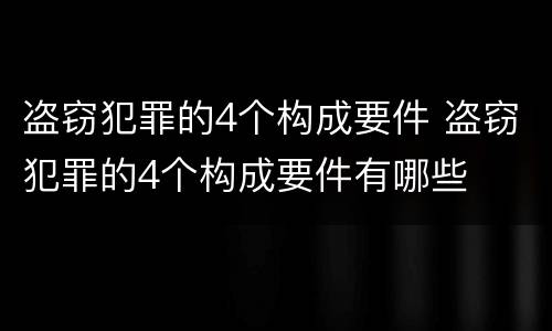 盗窃犯罪的4个构成要件 盗窃犯罪的4个构成要件有哪些
