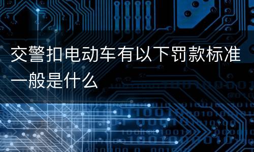 交警扣电动车有以下罚款标准一般是什么