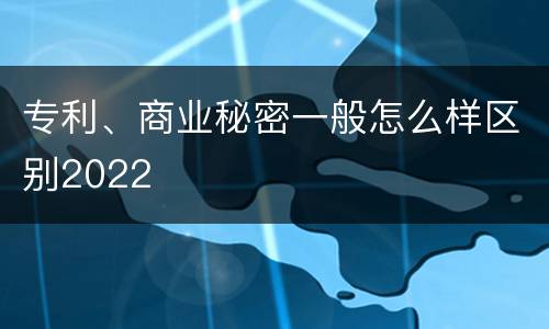 专利、商业秘密一般怎么样区别2022