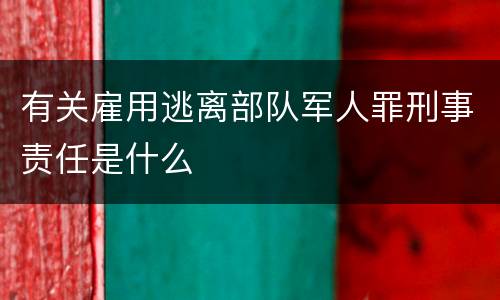 有关雇用逃离部队军人罪刑事责任是什么