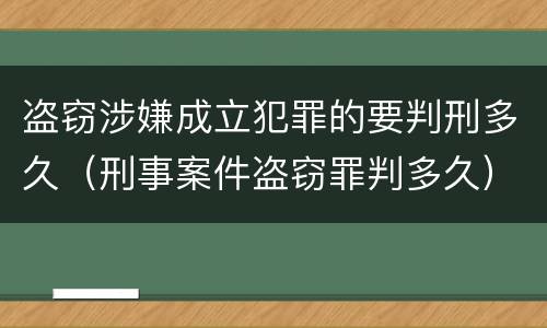 盗窃涉嫌成立犯罪的要判刑多久（刑事案件盗窃罪判多久）