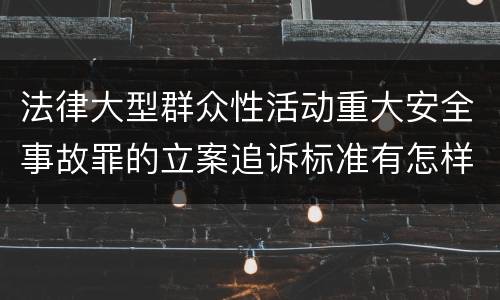 法律大型群众性活动重大安全事故罪的立案追诉标准有怎样的规定