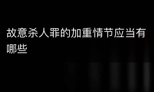 故意杀人罪的加重情节应当有哪些
