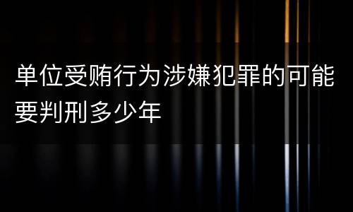 单位受贿行为涉嫌犯罪的可能要判刑多少年