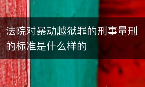 法院对暴动越狱罪的刑事量刑的标准是什么样的