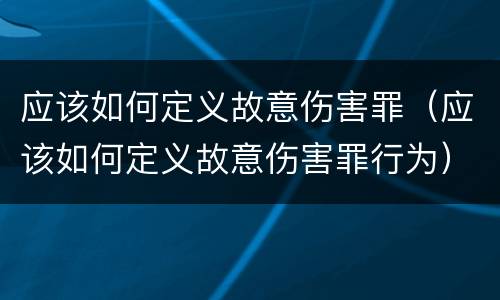 应该如何定义故意伤害罪（应该如何定义故意伤害罪行为）