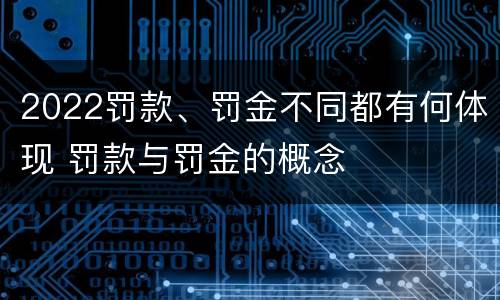 2022罚款、罚金不同都有何体现 罚款与罚金的概念