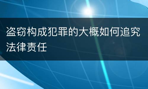 盗窃构成犯罪的大概如何追究法律责任