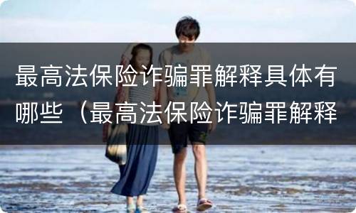 最高法保险诈骗罪解释具体有哪些（最高法保险诈骗罪解释具体有哪些条款）
