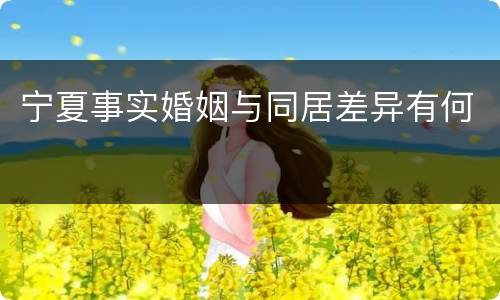 宁夏事实婚姻与同居差异有何