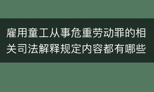 雇用童工从事危重劳动罪的相关司法解释规定内容都有哪些