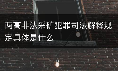 两高非法采矿犯罪司法解释规定具体是什么