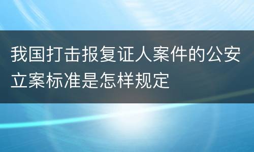 我国打击报复证人案件的公安立案标准是怎样规定