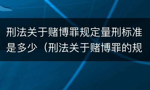 刑法关于赌博罪规定量刑标准是多少（刑法关于赌博罪的规定）