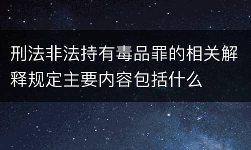 刑法非法持有毒品罪的相关解释规定主要内容包括什么