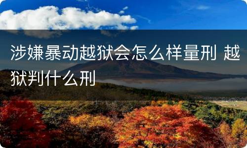 涉嫌暴动越狱会怎么样量刑 越狱判什么刑