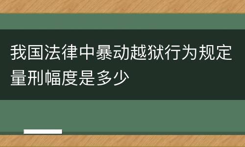 我国法律中暴动越狱行为规定量刑幅度是多少