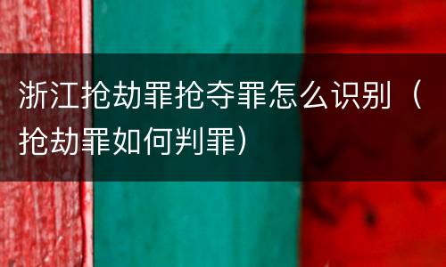 浙江抢劫罪抢夺罪怎么识别（抢劫罪如何判罪）