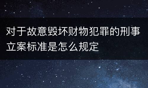 对于故意毁坏财物犯罪的刑事立案标准是怎么规定