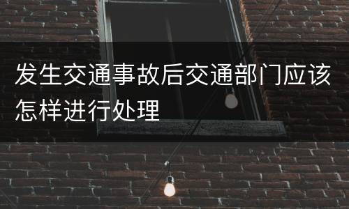 发生交通事故后交通部门应该怎样进行处理