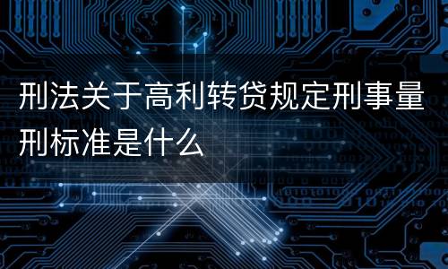 刑法关于高利转贷规定刑事量刑标准是什么