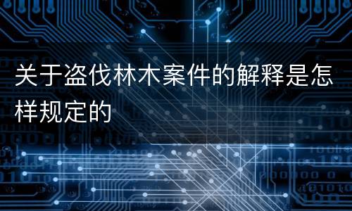 关于盗伐林木案件的解释是怎样规定的