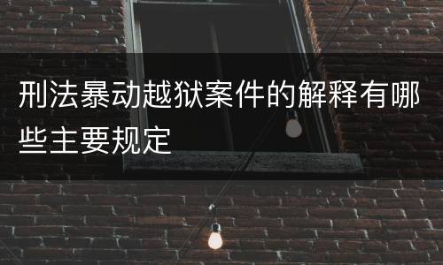 刑法暴动越狱案件的解释有哪些主要规定
