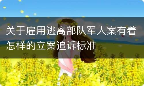 关于雇用逃离部队军人案有着怎样的立案追诉标准