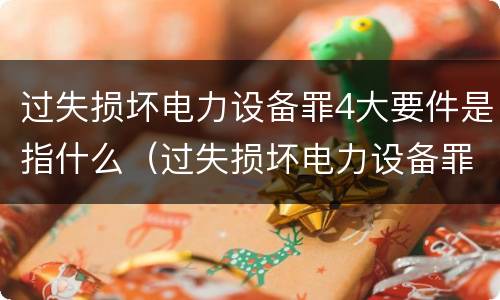 过失损坏电力设备罪4大要件是指什么（过失损坏电力设备罪积极赔偿）